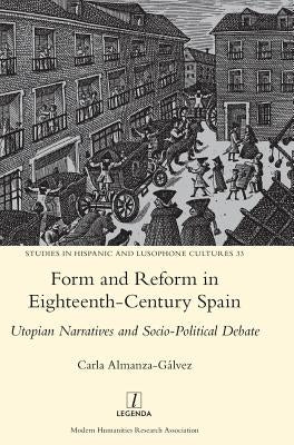 Form and Reform in Eighteenth-Century Spain: Utopian Narratives and Socio-Political Debate by Almanza-Gálvez, Carla