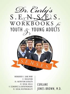 Dr. Curly's S.E.N.S.E.S. Workbooks for Youth & Young Adults: Workbook I: Sane Mind II. Education III. Nutrition & Health IV. Social Skills V. Economic by Jones Brown, Curlane