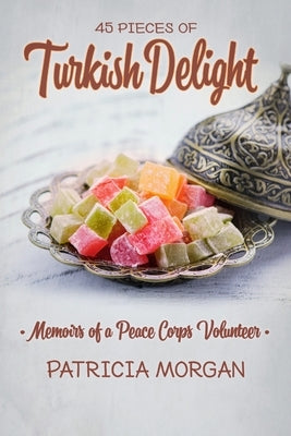 Turkish Delight: Memoirs of a Peace Corps Volunteer by Morgan, Patricia