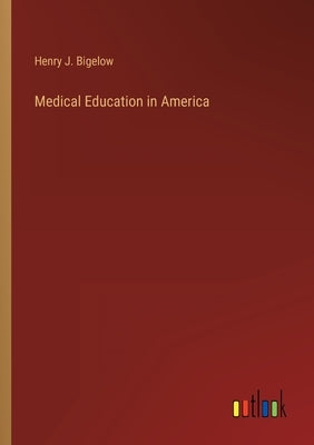 Medical Education in America by Bigelow, Henry J.