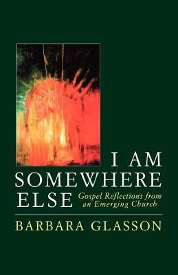 I Am Somewhere Else: Gospel Reflections from an Emerging Church by Glason, Barbara