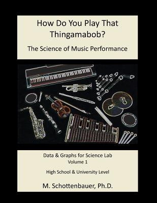 How Do You Play That Thingamabob? The Science of Music Performance: Volume 1: Data & Graphs for Science Lab by Schottenbauer, M.
