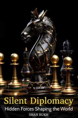 Silent Diplomacy: Hidden Forces Shaping the World by Rukh, Shah