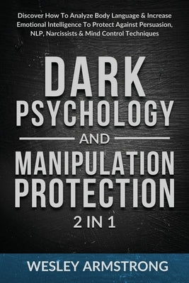 Dark Psychology and Manipulation Protection 2 in 1: Discover How To Analyze Body Language & Increase Emotional Intelligence To Protect Against Persuas by Armstrong, Wesley