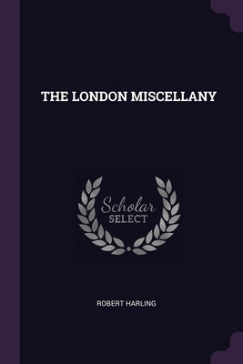 The London Miscellany by Harling, Robert