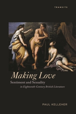 Making Love: Sentiment and Sexuality in Eighteenth-Century British Literature by Kelleher, Paul