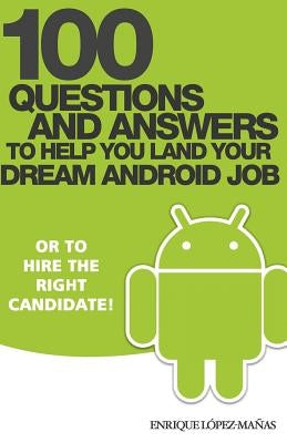 100 Questions and Answers to help you land your Dream Android Job: or to hire the right candidate! by Lopez Manas, Enrique