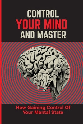 Control Your Mind And Master: How Gaining Control Of Your Mental State: How To Control Your Mental State Instead by Gouras, Blanche