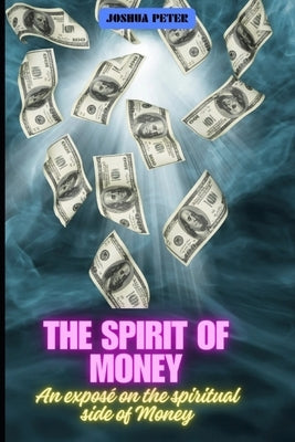 The Spirit Of Money: An exposé on the spiritual side of money by Peter, Joshua