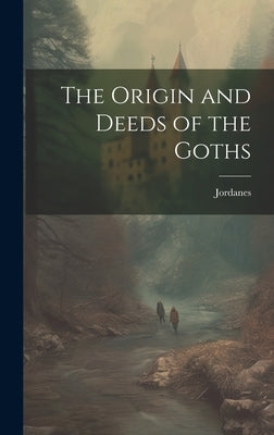 The Origin and Deeds of the Goths by Jordanes