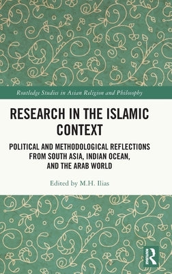 Research in the Islamic Context: Political and Methodological Reflections from South Asia, Indian Ocean, and the Arab World by Ilias, M.