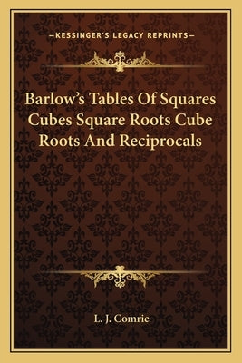 Barlow's Tables of Squares Cubes Square Roots Cube Roots and Reciprocals by Comrie, L. J.