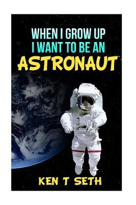 When I grow up I want to be an astronaut by Seth, Ken T.