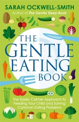The Gentle Eating Book: The Easier, Calmer Approach to Feeding Your Child and Solving Common Eating Problems by Ockwell-Smith, Sarah