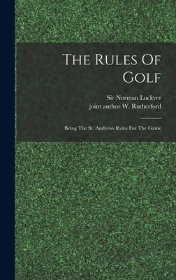 The Rules Of Golf; Being The St. Andrews Rules For The Game by Lockyer, Norman