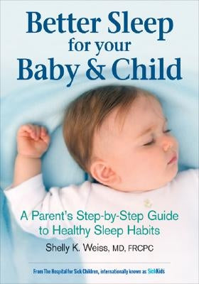 Better Sleep for Your Baby & Child: A Parent's Step-By-Step Guide to Healthy Sleep Habits by Weiss, Shelly K.