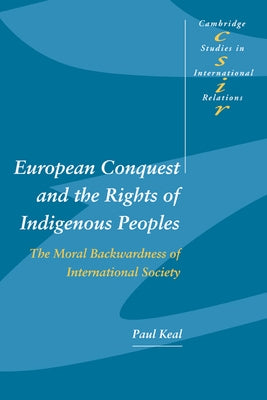 European Conquest and the Rights of Indigenous Peoples: The Moral Backwardness of International Society by Keal, Paul