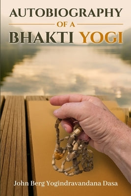 Autobiography of a Bhakti Yogi by Yogindravandana Dasa, John Berg