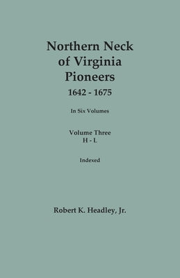 Northern Neck of Virginia Pioneers, 1642-1675. In Six Volumes.. Volume Three: H-L by Headley, Robert K., Jr.