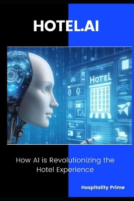 HOTEL.AI How AI is Revolutionizing the Hotel Experience.: Strategies and Tools to Transform Hotel Operations with Artificial Intelligence by Prime, Hospitality