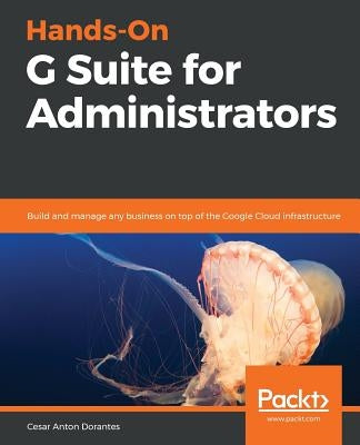 Hands-On G Suite for Administrators by Anton, Cesar