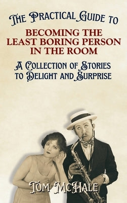 The Practical Guide to Becoming the Least Boring Person in the Room: Interesting and Fun Facts and Stories for Curious People by McHale, Tom