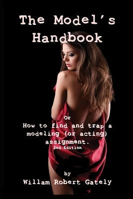 THE MODEL'S HANDBOOK 2nd ed.: or How to find and trap a modeling (or acting) assignment by Gately, William Robert