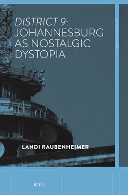 District 9: Johannesburg as Nostalgic Dystopia by Raubenheimer, Landi