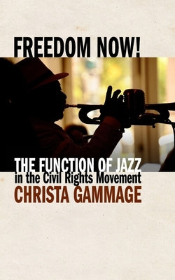 Freedom Now! The Function of Jazz in the Civil Rights Movement by Gammage, Christa R.