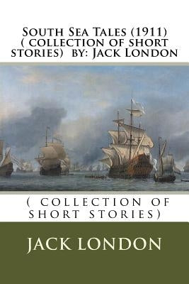 South Sea Tales (1911) ( collection of short stories) by: Jack London by London, Jack