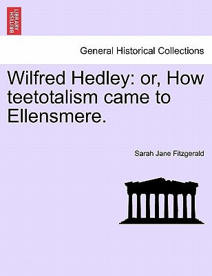 Wilfred Hedley: Or, How Teetotalism Came to Ellensmere. by Fitzgerald, Sarah Jane