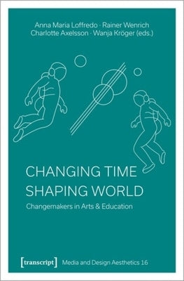 Changing Time - Shaping World: Changemakers in Arts & Education by 