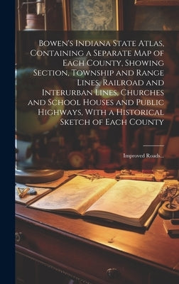 Bowen's Indiana State Atlas, Containing a Separate Map of Each County, Showing Section, Township and Range Lines, Railroad and Interurban Lines, Churc by Anonymous