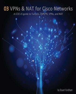 VPNs and NAT for Cisco Networks: A CCIE v5 guide to Tunnels, DMVPN, VPNs and NAT by Fordham, Stuart D.