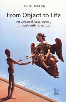 From Object to Life: An Extraordinary Journey Through Austistic Worlds by Duncan, David