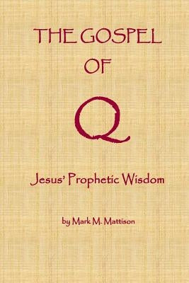 The Gospel of Q: Jesus' Prophetic Wisdom by Mattison, Mark M.
