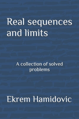 Real sequences and limits: A collection of solved problems by Hamidovic, Ekrem