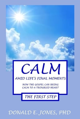 Calm Amid Life's Final Moments How The Gospel Can Bring Calm To A Troubled Heart The First Step by Jones, Donald E.