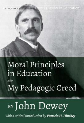 Moral Principles in Education and My Pedagogic Creed by John Dewey: With a Critical Introduction by Patricia H. Hinchey by Dewey, John