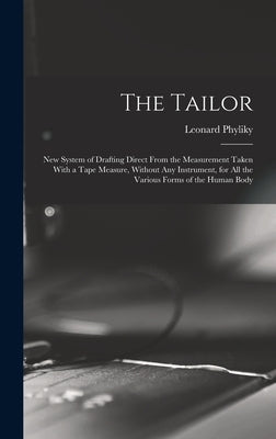 The Tailor; New System of Drafting Direct From the Measurement Taken With a Tape Measure, Without Any Instrument, for All the Various Forms of the Hum by Phyliky, Leonard