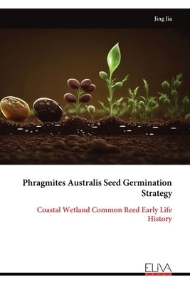 Phragmites Australis Seed Germination Strategy: Coastal Wetland Common Reed Early Life History by Jia, Jing