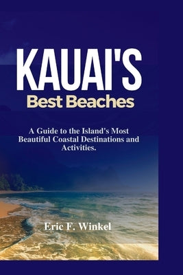 Kauai's Best Beaches: A Guide to the Island's Most Beautiful Coastal Destinations and Activities. by F. Winkel, Eric