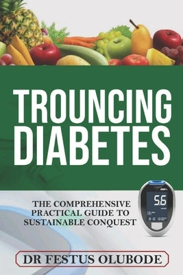 Trouncing Diabetes: The Comprehensive Practical Guide To Sustainable Conquest by Olubode, Festus