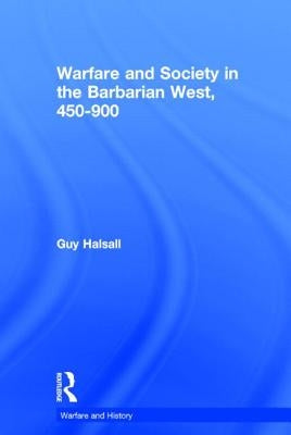 Warfare and Society in the Barbarian West 450-900 by Halsall, Guy