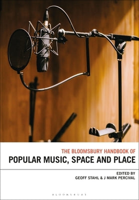 The Bloomsbury Handbook of Popular Music, Space and Place by Stahl, Geoff