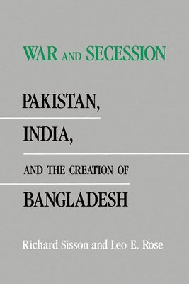 War and Secession: Pakistan, India, and the Creation of Bangladesh by Sisson, Richard