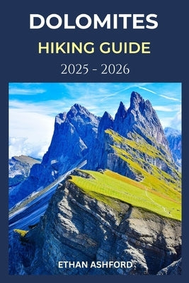 Dolomites Hiking Guide 2025 - 2026: Explore Iconic Trails, Hidden Valleys, and Alpine Culture in Italy's Most Breathtaking Mountain by Ashford, Ethan