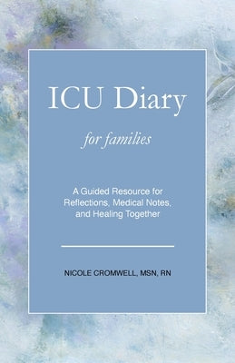 ICU Diary for Families: An Interactive Journal for Reflections, Medical Notes, and Healing Together by Cromwell, Nicole