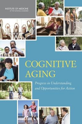 Cognitive Aging: Progress in Understanding and Opportunities for Action by Institute of Medicine