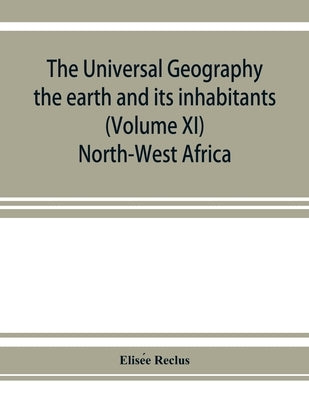 The universal geography: the earth and its inhabitants (Volume XI) North-West Africa by Reclus, Elisée